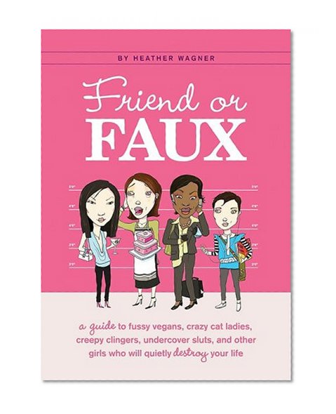 Friend or Faux: A Guide to Pity Junkies, Creepy Clingers, Shallow Scenesters, and Other Girls Who Will Quietly Destroy Your Life