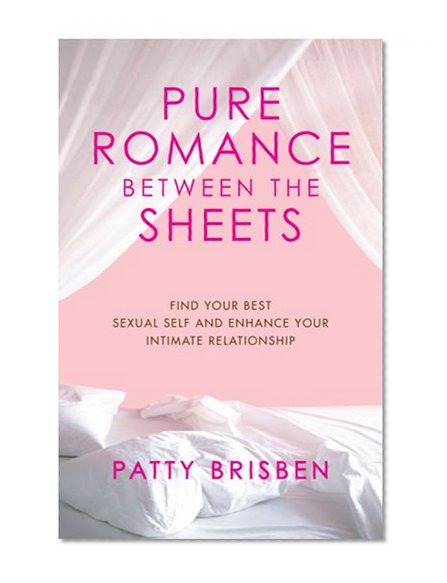 Pure Romance Between the Sheets: Find Your Best Sexual Self and Enhance Your Intimate Relationship