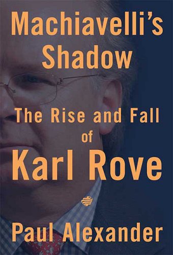 Machiavelli's Shadow: The Rise and Fall of Karl Rove
