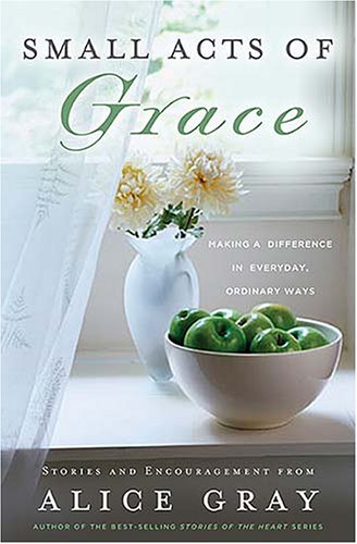 Small Acts of Grace: You Can Make a Difference in Everday, Ordinary Ways