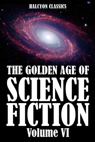 The Golden Age of Science Fiction Volume VI: An Anthology of 50 Short Stories (Unexpurgated Edition) (Halcyon Classics)