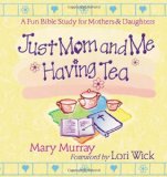 Just Mom and Me Having Tea: A Fun Bible Study for Mothers and Daughters