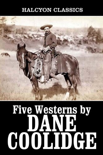 Five Westerns by Dane Coolidge (Unexpurgated Edition) (Halcyon Classics)