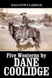 Five Westerns by Dane Coolidge (Unexpurgated Edition) (Halcyon Classics)