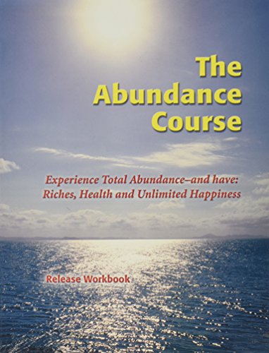 The Abundance Course [ Release Workbook only; NO Audio!!! ] Experience Total Abundance- and have: Riches, Health and Unlimited Happiness ]