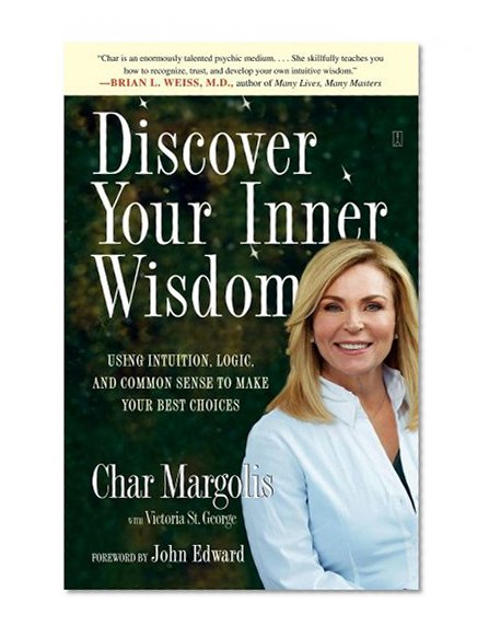 Discover Your Inner Wisdom: Using Intuition, Logic, and Common Sense to Make Your Best Choices