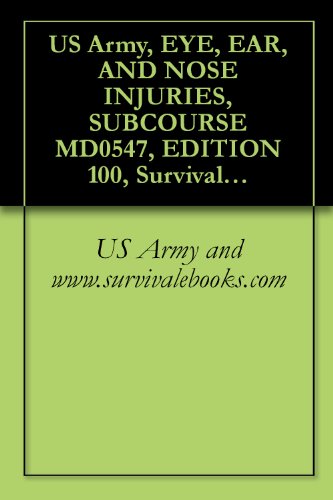 US Army, EYE, EAR, AND NOSE INJURIES, SUBCOURSE MD0547, EDITION 100, Survival Medical Manual