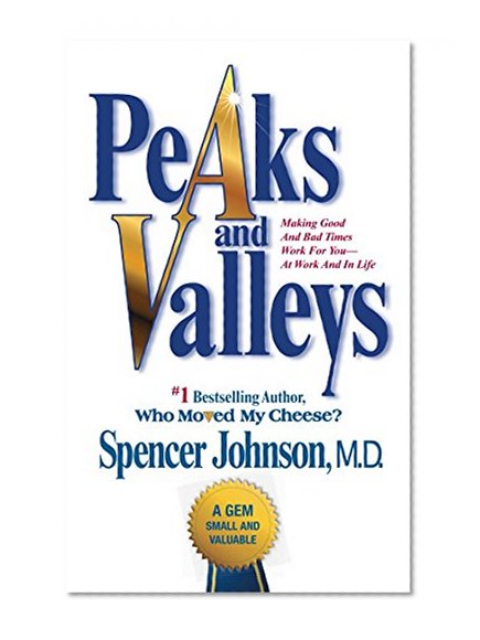 Peaks and Valleys: Making Good And Bad Times Work For You--At Work An