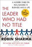 The Leader Who Had No Title: A Modern Fable on Real Success in Business and in