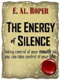 THE ENERGY OF SILENCE - Taking control of your mouth so you can take control of your life