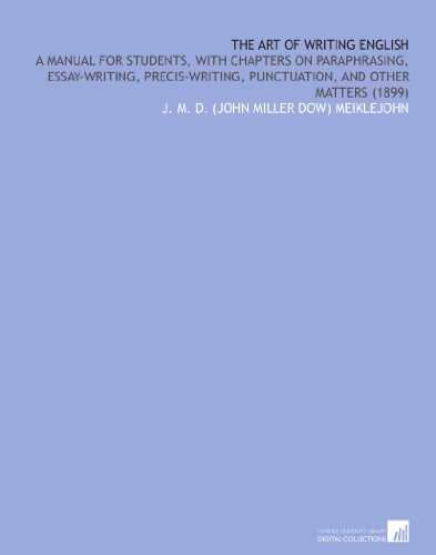 The Art of Writing English: A Manual for Students, With Chapters on Paraphrasing, Essay-Writing, Precis-Writing, Punctuation, and Other Matters (1899)