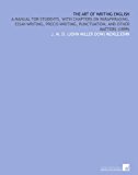 The Art of Writing English: A Manual for Students, With Chapters on Paraphrasing, Essay-Writing, Precis-Writing, Punctuation, and Other Matters (1899)