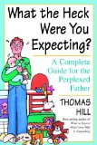 What the Heck Were You Expecting?: A Complete Guide for the Perplexed Father