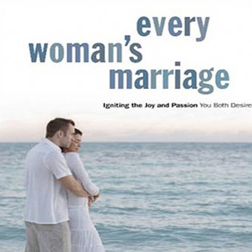 Every Woman's Marriage: Igniting the Joy and Passion You Both Desire
