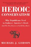 Heroic Conservatism: Why Republicans Need to Embrace America's Ideals (And Why They Deserve to Fail If They Don't)