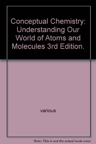 Conceptual Chemistry: Understanding Our World of Atoms and Molecules 3rd Edition.