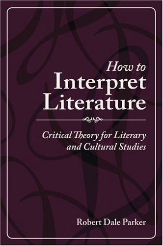 By Robert Dale Parker How to Interpret Literature: Critical Theory for Literary and Cultural Studies