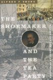 By Alfred F. Young The Shoemaker and the Tea Party: Memory and the American Revolution (First Edition)