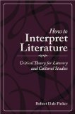 By Robert Dale Parker How to Interpret Literature: Critical Theory for Literary and Cultural Studies