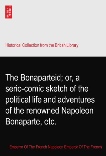 The Bonaparteid; or, a serio-comic sketch of the political life and adventures of the renowned Napoleon Bonaparte, etc.