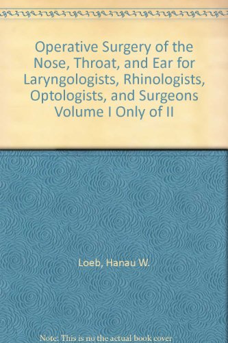 Operative Surgery of the Nose, Throat, and Ear for Laryngologists, Rhinologists, Optologists, and Surgeons Volume I Only of II