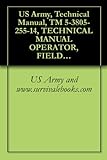 US Army, Technical Manual, TM 5-3805-255-14, TECHNICAL MANUAL OPERATOR, FIELD, AND SUSTAINMENT MAINTENANCE MANUAL FOR LOADER, SCOOP TYPE, DED 4 X 4, ARTICULATED ... BUCKET (NSN 3805-01-052-9043) (EIC: EFS)