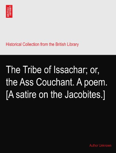 The Tribe of Issachar; or, the Ass Couchant. A poem. [A satire on the Jacobites.]