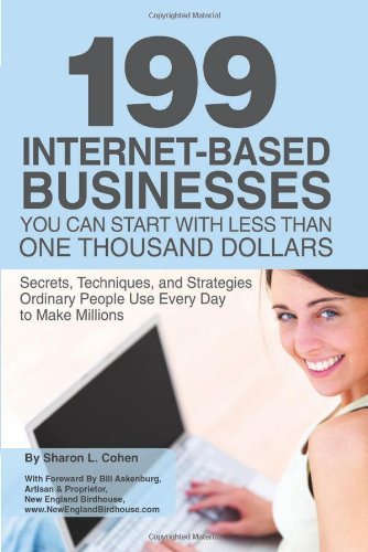 199 Internet-based Business You Can Start with Less Than One Thousand Dollars: Secrets, Techniques, and Strategies Ordinary People Use Every Day to Make Millions