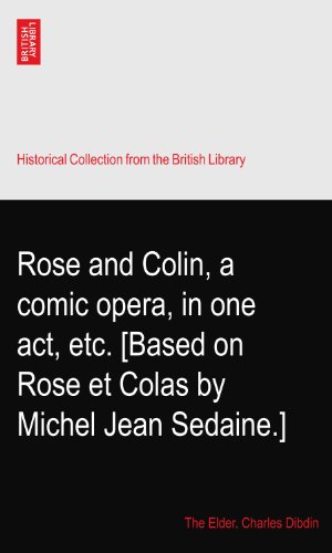 Rose and Colin, a comic opera, in one act, etc. [Based on Rose et Colas by Michel Jean Sedaine.]