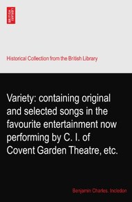 Variety: containing original and selected songs in the favourite entertainment now performing by C. I. of Covent Garden Theatre, etc.