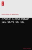 A Poem on the arrival of Queen Mary, Feb. the 12th, 1689.