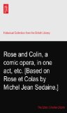 Rose and Colin, a comic opera, in one act, etc. [Based on Rose et Colas by Michel Jean Sedaine.]