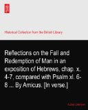 Reflections on the Fall and Redemption of Man in an exposition of Hebrews, chap. x. 4-7, compared with Psalm xl. 6-8 ... By Amicus. [In verse.]
