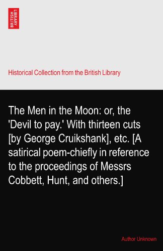 The Men in the Moon: or, the 'Devil to pay.' With thirteen cuts [by George Cruikshank], etc. [A satirical poem-chiefly in reference to the proceedings of Messrs Cobbett, Hunt, and others.]
