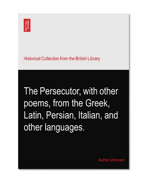 The Persecutor, with other poems, from the Greek, Latin, Persian, Italian, and other languages.