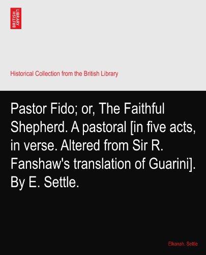 Pastor Fido; or, The Faithful Shepherd. A pastoral [in five acts, in verse. Altered from Sir R. Fanshaw's translation of Guarini]. By E. Settle.