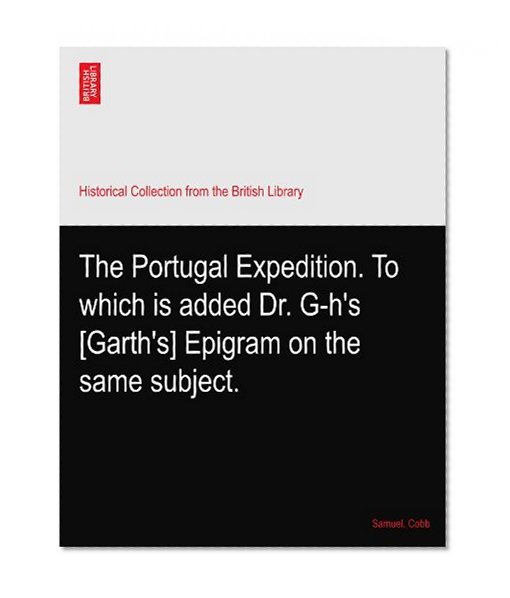 The Portugal Expedition. To which is added Dr. G-h's [Garth's] Epigram on the same subject.