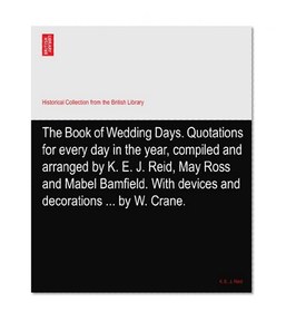 The Book of Wedding Days. Quotations for every day in the year, compiled and arranged by K. E. J. Reid, May Ross and Mabel Bamfield. With devices and decorations ... by W. Crane.