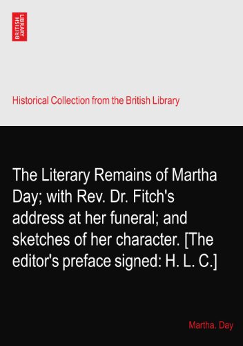 The Literary Remains of Martha Day; with Rev. Dr. Fitch's address at her funeral; and sketches of her character. [The editor's preface signed: H. L. C.]