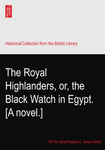 The Royal Highlanders, or, the Black Watch in Egypt. [A novel.]