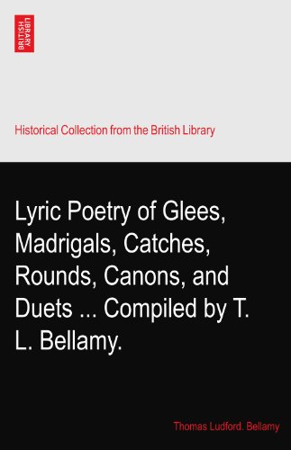 Lyric Poetry of Glees, Madrigals, Catches, Rounds, Canons, and Duets ... Compiled by T. L. Bellamy.