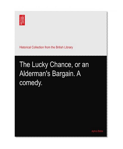 The Lucky Chance, or an Alderman's Bargain. A comedy.