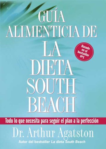 Guia Alimenticia de La Dieta South Beach: Todo lo que necesita para seguir el plan a la perfeccion (The South Beach Diet)