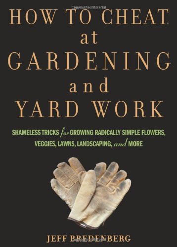How to Cheat at Gardening and Yard Work: Shameless Tricks for Growing Radically Simple Flowers, Veggies, Lawns, Landscaping, and More