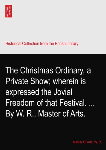 The Christmas Ordinary, a Private Show; wherein is expressed the Jovial Freedom of that Festival. ... By W. R., Master of Arts.