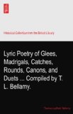 Lyric Poetry of Glees, Madrigals, Catches, Rounds, Canons, and Duets ... Compiled by T. L. Bellamy.