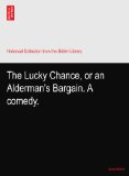 The Lucky Chance, or an Alderman's Bargain. A comedy.