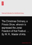The Christmas Ordinary, a Private Show; wherein is expressed the Jovial Freedom of that Festival. ... By W. R., Master of Arts.