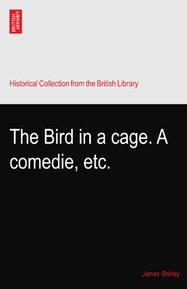 The Bird in a cage. A comedie, etc.