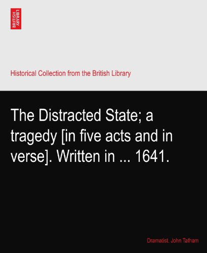The Distracted State; a tragedy [in five acts and in verse]. Written in ... 1641.